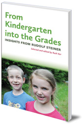 Edited by Ruth Ker - From Kindergarten into the Grades: Insights from Rudolf Steiner