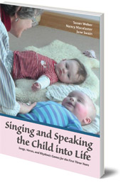 Susan Weber, Nancy Macalaster and Jane Swain - Singing and Speaking the Child Into Life: Songs, Verses and Rhythmic Games for the Child in the First Three Years