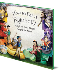 Ellie Bedford; Illustrated by Sabrina Bedford - How to Eat a Rainbow: Magical Raw Vegan Recipes for Kids!