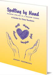 Jeremy Herrmann - Spelling by Hand: Teaching Spelling in a Waldorf School: A Guide for Class Teachers
