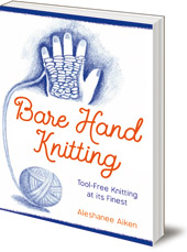 Aleshanee Akin; Illustrated by Elizabeth Auer - Bare Hand Knitting: Tool-Free Knitting at its Finest