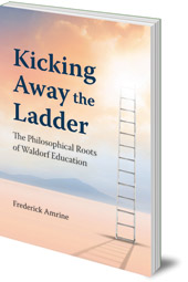 Frederick Amrine - Kicking Away the Ladder: The Philosophical Roots of Waldorf Education