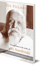 Six Pillars: Introductions to the Works of Sri Aurobindo