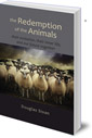 The Redemption of the Animals: Their Evolution, Their Inner Life, and Our Future Together