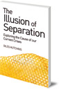 The Illusion of Separation: Exploring the Cause of our Current Crises