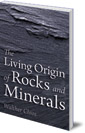 The Living Origin of Rocks and Minerals