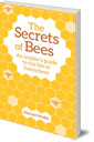 The Secrets of Bees: An Insider's Guide to the Life of Honeybees