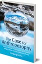 The Case for Anthroposophy: What a Spiritual Worldview Has to Say About Religion, Race, Science and Society Today