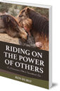 Riding on the Power of Others: A Horsewoman's Path to Unconditional Love
