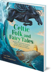 Celtic Folk and Fairy Tales: Magical Stories from Scotland, Ireland, Wales, Cornwall, the Isle of Man and Brittany