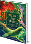 Incredible Celtic Creatures: A Beginner's Guide to Dragons, Fairies, Monsters and More